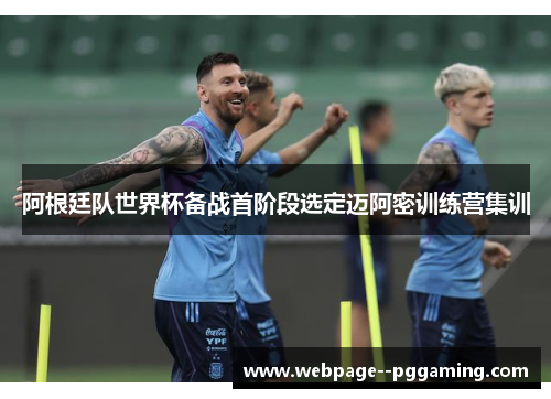 阿根廷队世界杯备战首阶段选定迈阿密训练营集训 阿根廷队世界杯备战首阶段选定迈阿密训练营集训