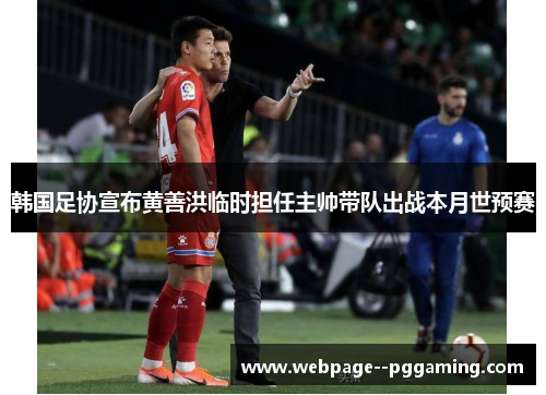 韩国足协宣布黄善洪临时担任主帅带队出战本月世预赛 韩国足协宣布黄善洪临时担任主帅带队出战本月世预赛
