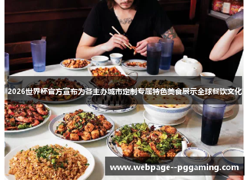 2026世界杯官方宣布为各主办城市定制专属特色美食展示全球餐饮文化 2026世界杯官方宣布为各主办城市定制专属特色美食展示全球餐饮文化