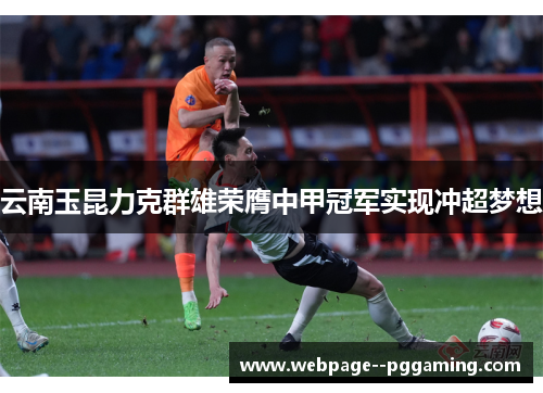 云南玉昆力克群雄荣膺中甲冠军实现冲超梦想