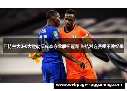 亚特兰大3-0大胜勒沃库森夺欧联杯冠军 终结对方赛季不败纪录 亚特兰大3-0大胜勒沃库森夺欧联杯冠军 终结对方赛季不败纪录